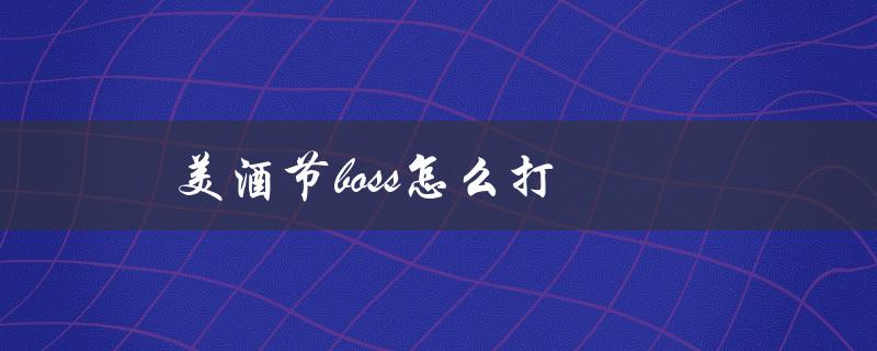 美酒节boss怎么打(攻略分享)