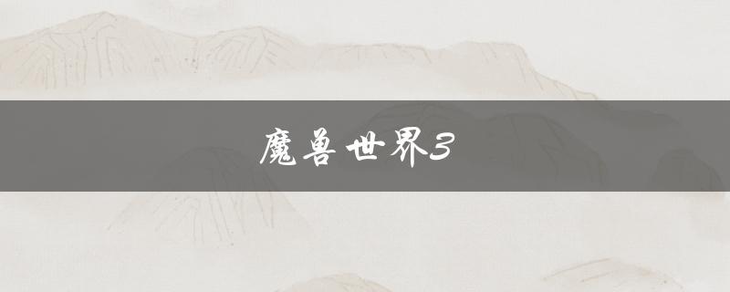 魔兽世界3(新版本上线时间及更新内容详解)