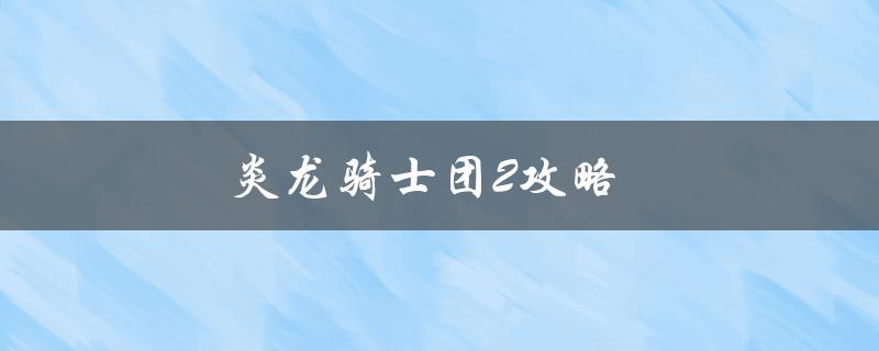 炎龙骑士团2攻略(如何成为顶尖玩家)