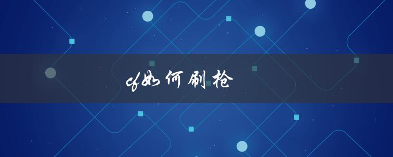 CF如何刷枪(最全攻略分享)