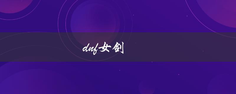 DNF女剑(哪个职业更适合新手玩家？)