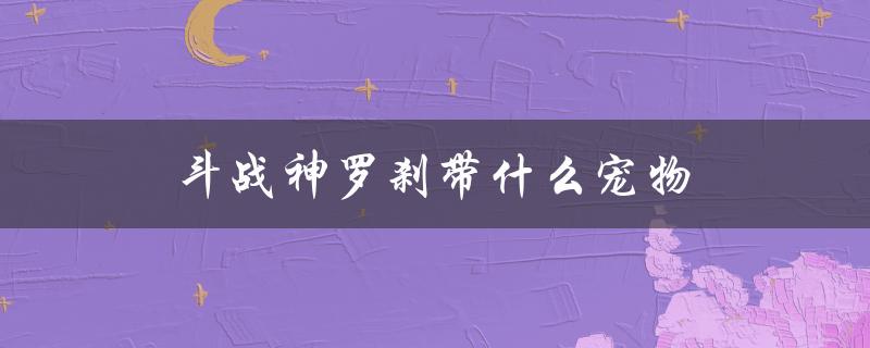 斗战神罗刹带什么宠物(推荐几款强力宠物)