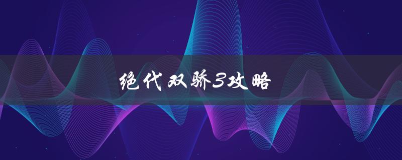 绝代双骄3攻略(如何轻松通关游戏)