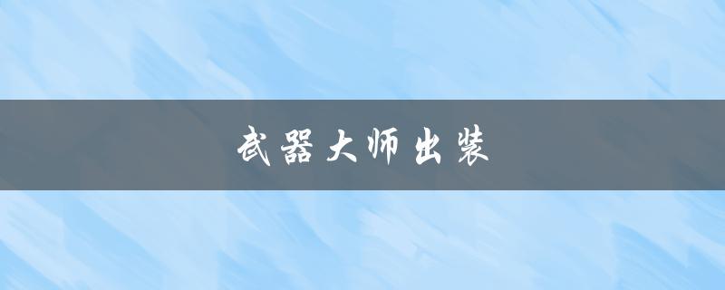 武器大师出装(如何选择最佳装备)