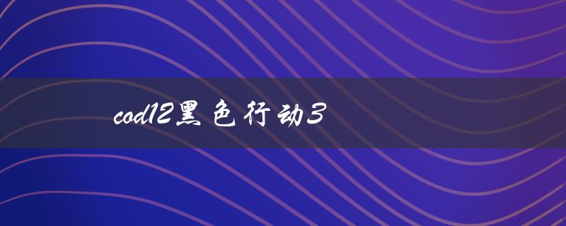 COD12黑色行动3(有哪些新的游戏特性和玩法介绍)