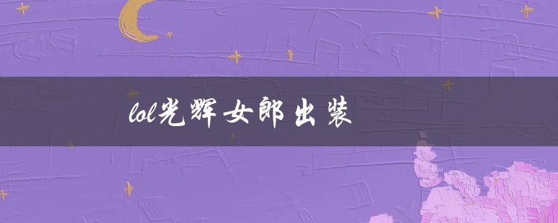 lol光辉女郎出装(如何打造最强装备搭配)