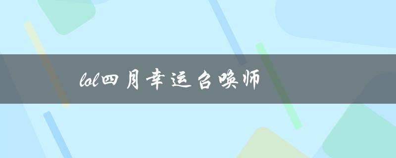 lol四月幸运召唤师(如何获得更多抽奖机会)