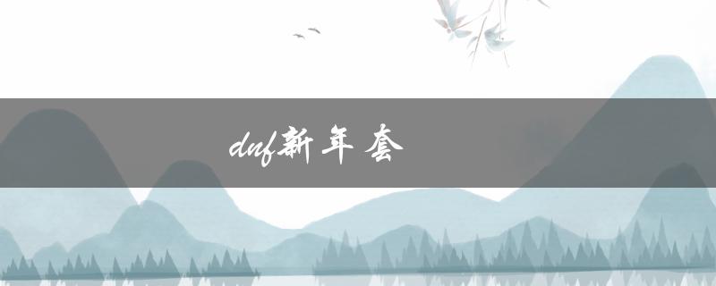 DNF新年套(如何获取并提升套装属性)