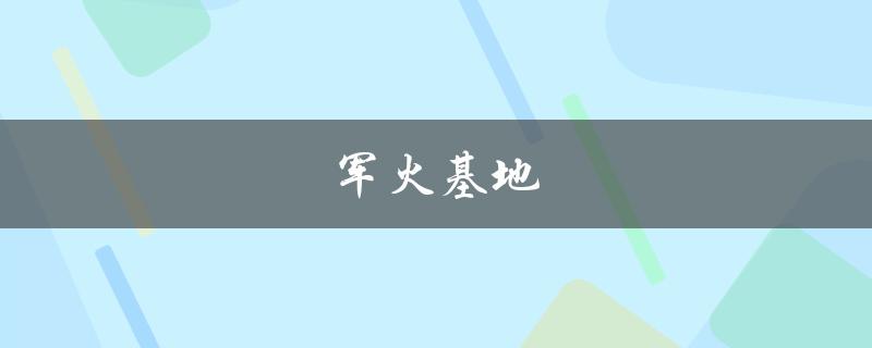 军火基地(是什么？为何备受关注？)