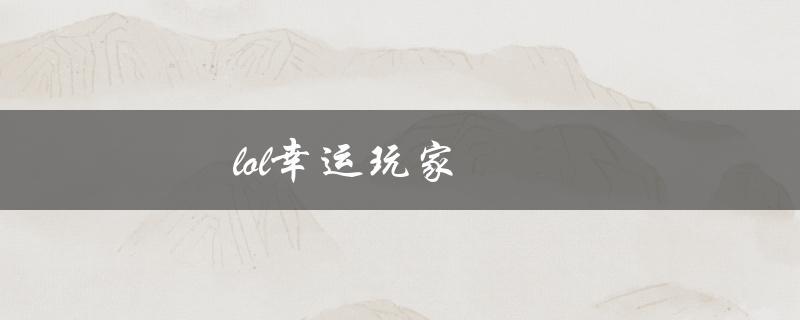 lol幸运玩家(如何成为游戏中的赢家)