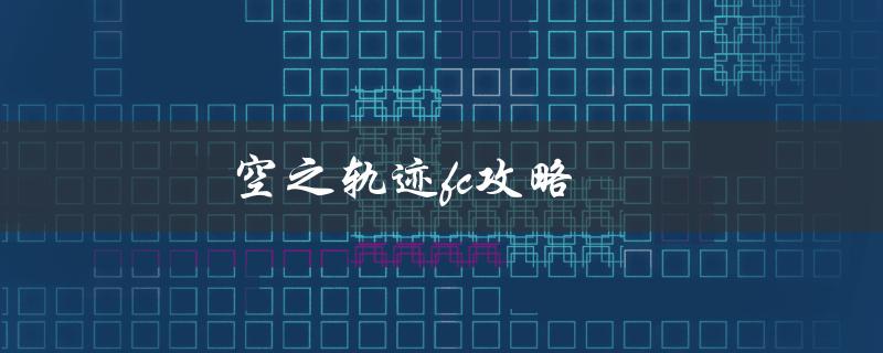 空之轨迹FC攻略(如何通关游戏并获得最高评价)