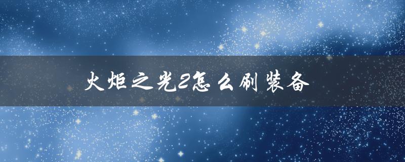 火炬之光2怎么刷装备(最全攻略分享)