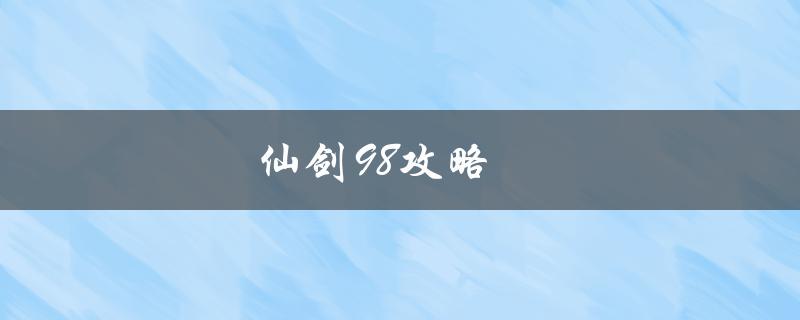 仙剑98攻略(如何快速通关游戏)