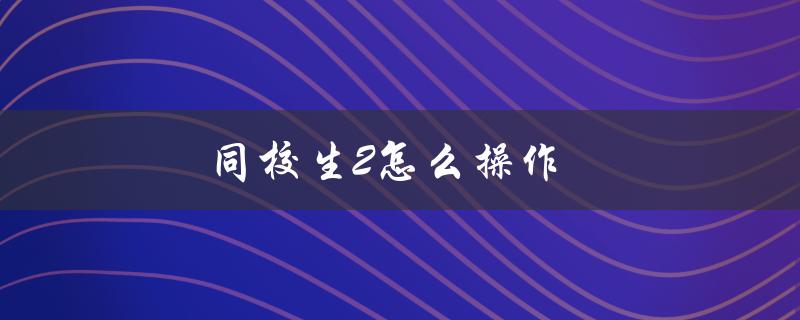 同校生2(新手必看！如何快速上手操作)