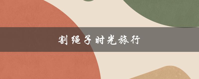 割绳子时光旅行(如何在游戏中轻松过关)