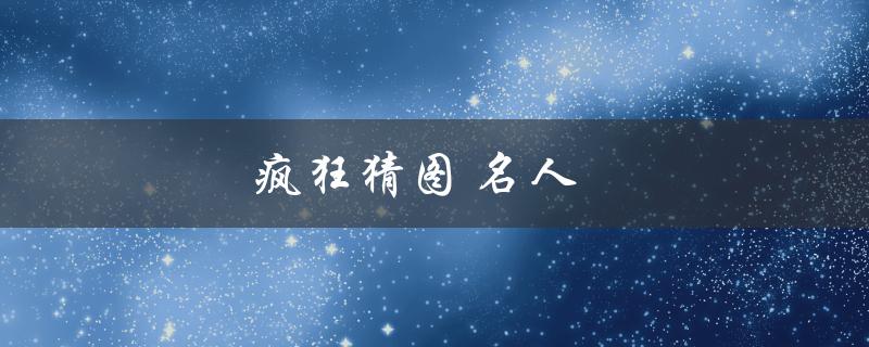 疯狂猜图 名人(如何在游戏中轻松猜出名人身份)