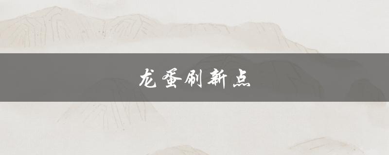 龙蛋刷新点(在哪里可以找到更多的龙蛋)