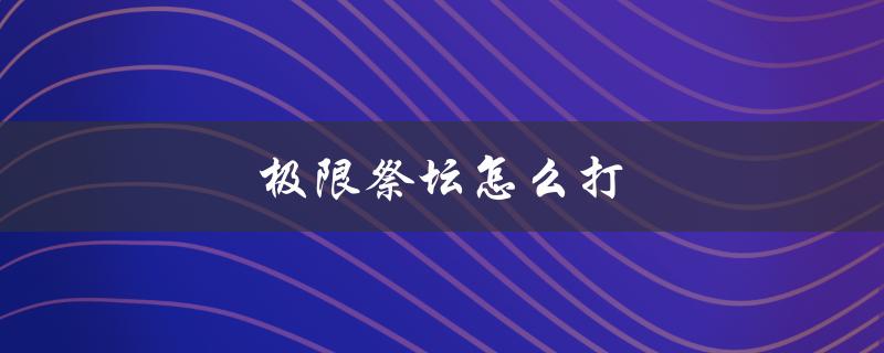 极限祭坛怎么打(攻略分享)