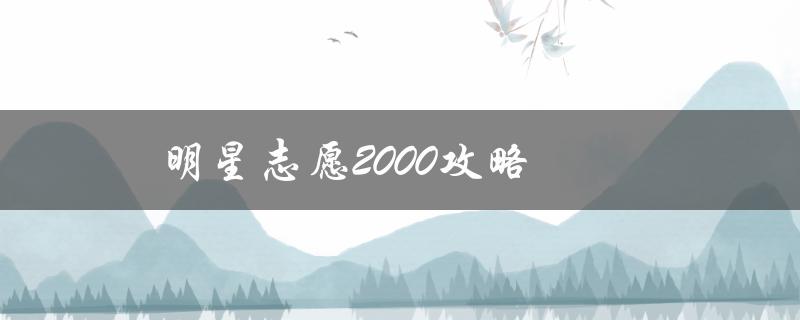 明星志愿2000攻略(如何快速提高分数)