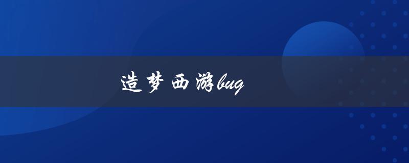 造梦西游bug(如何解决常见的游戏故障)