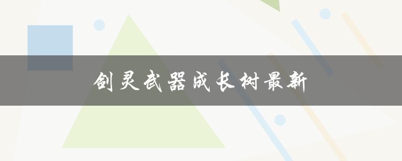 剑灵武器成长树最新(如何快速提升装备等级)