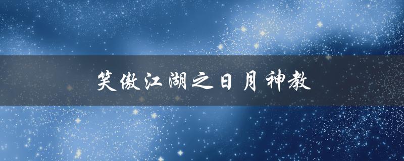 笑傲江湖之日月神教(这个邪教到底有多邪恶？)