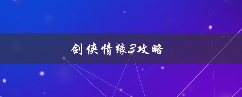 剑侠情缘3攻略(如何快速提升等级和装备)