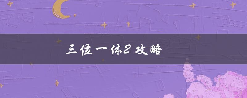 三位一体2攻略(如何轻松通关)