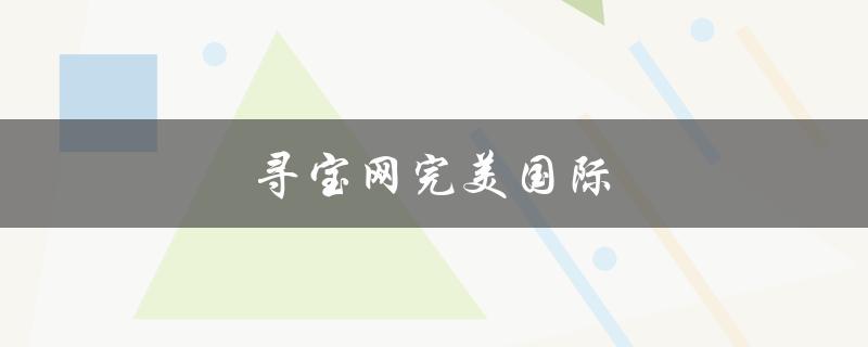 寻宝网完美国际(怎样在游戏中快速获取宝藏)