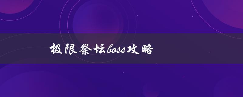 极限祭坛boss攻略(如何轻松击败最强BOSS)