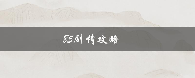 85剧情攻略(如何快速通关)