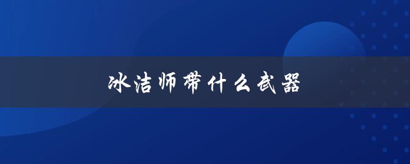 冰洁师带什么武器(揭秘冰洁师的装备清单)