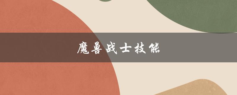 魔兽战士技能(哪些技能最适合新手玩家学习)