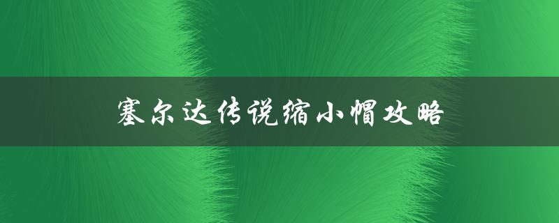 塞尔达传说缩小帽攻略(如何获得缩小帽并利用其优势)