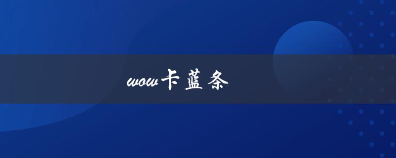 wow卡蓝条(如何解决游戏中的卡顿问题)