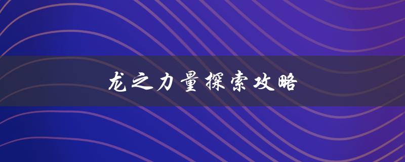 龙之力量探索攻略(如何获得最强装备和技能)