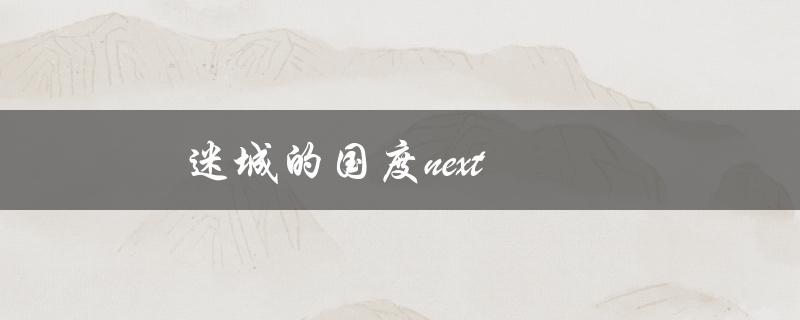 迷城的国度next(该如何玩转全新版本)