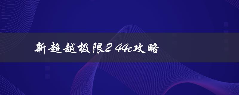 新超越极限2 44e攻略(如何轻松突破难关)