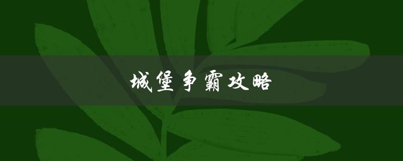 城堡争霸攻略(如何在游戏中获得胜利)