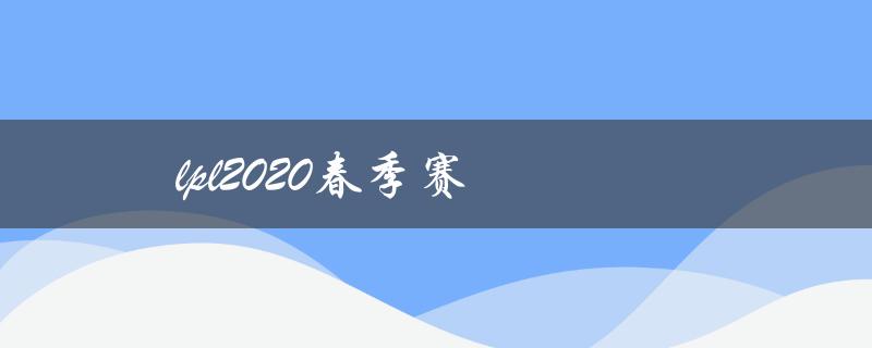 lpl2020春季赛(哪支战队将夺得冠军？)