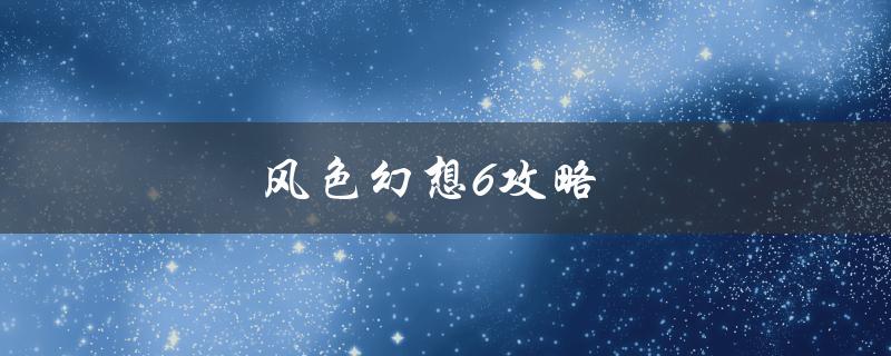 风色幻想6攻略(如何轻松通关)