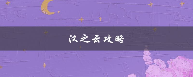 汉之云攻略(如何快速提升战斗力)