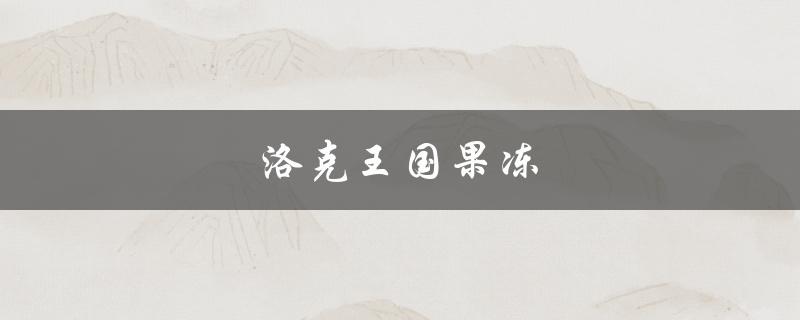 洛克王国果冻(如何制作美味可口的果冻)