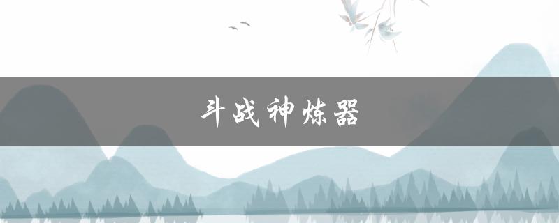 斗战神炼器(如何提高打造成功率)