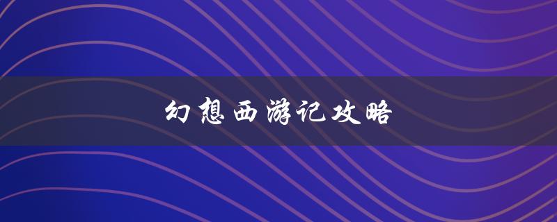 幻想西游记攻略(如何快速提升等级和获得高级装备)