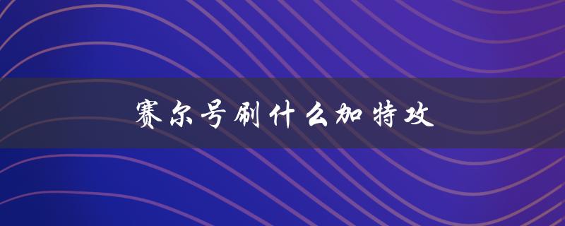 赛尔号刷什么加特攻(最有效的方法)