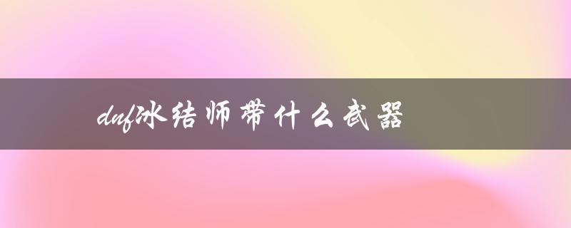 DNF冰结师带什么武器(推荐装备攻略)