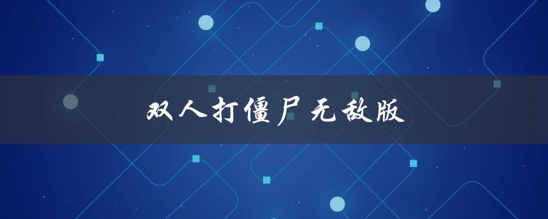 双人打僵尸无敌版(怎样才能通关？)