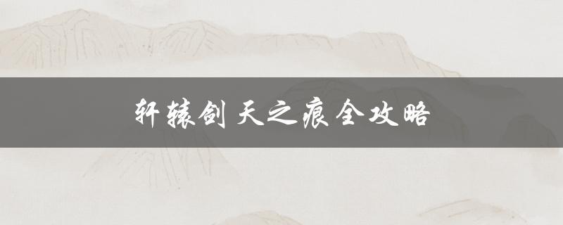 轩辕剑天之痕全攻略(玩家必读！全面解析游戏关卡和技巧)