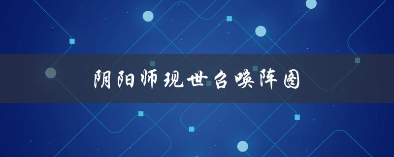 阴阳师现世召唤阵图(如何搭配最强阵容)